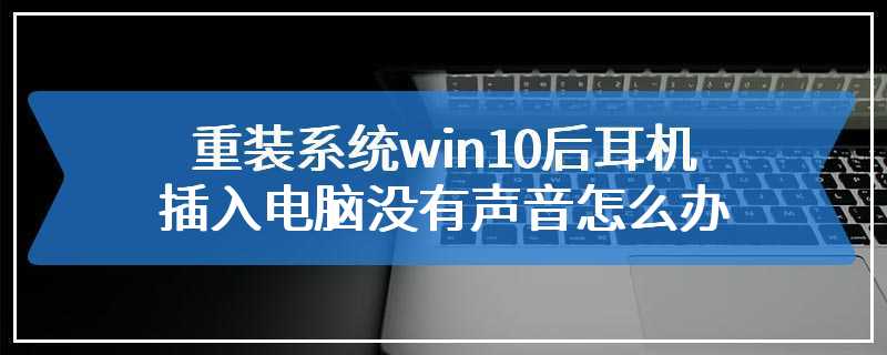 重装系统win10后耳机插入电脑没有声音怎么办