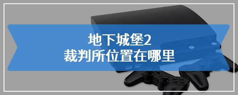 地下城堡2裁判所位置在哪里