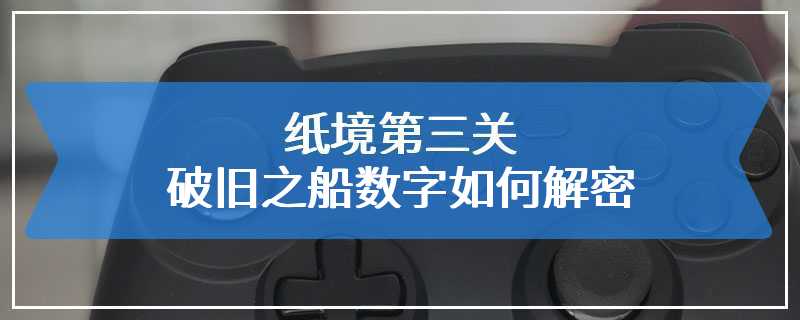 纸境第三关破旧之船数字如何解密