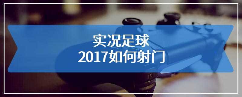 实况足球2017如何射门