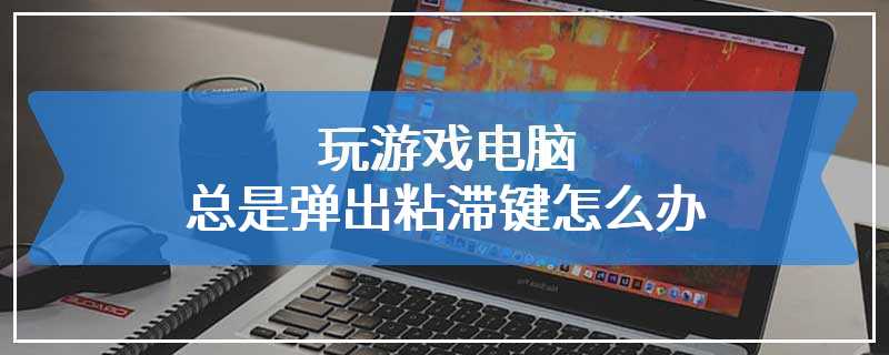 玩游戏电脑总是弹出粘滞键怎么办