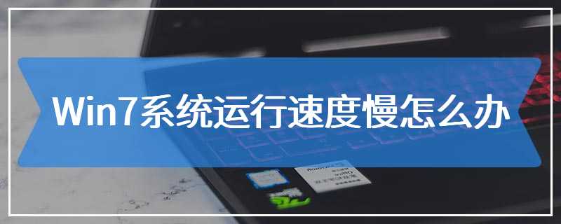 Win7系统运行速度慢怎么办