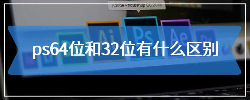 ps64位和32位有什么区别