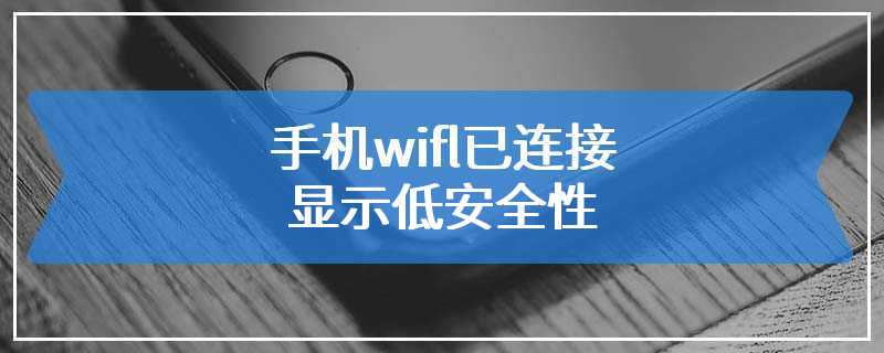 手机wifi已连接显示低安全性