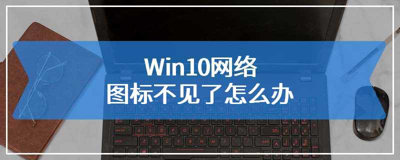 Win10网络图标不见了怎么办