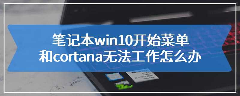 笔记本win10开始菜单和cortana无法工作怎么办