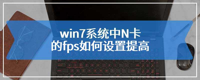 win7系统中N卡的fps如何设置提高