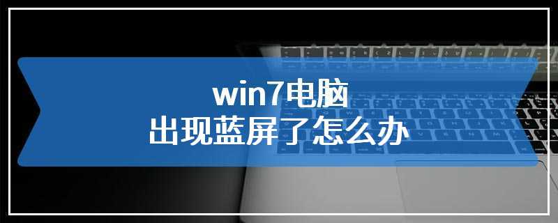 win7电脑出现蓝屏了怎么办