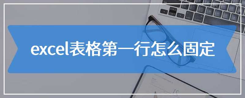 excel表格第一行怎么固定