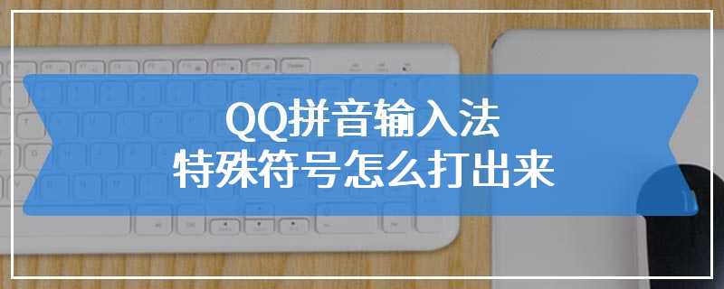 QQ拼音输入法特殊符号怎么打出来