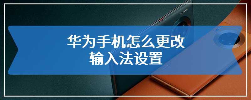 华为手机怎么更改输入法设置