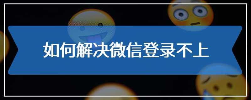 如何解决微信登录不上