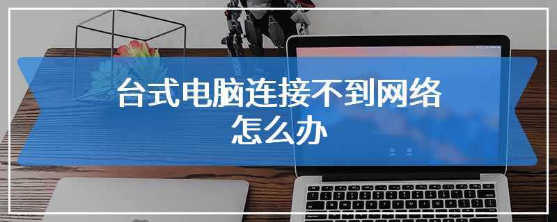 台式电脑连接不到网络怎么办