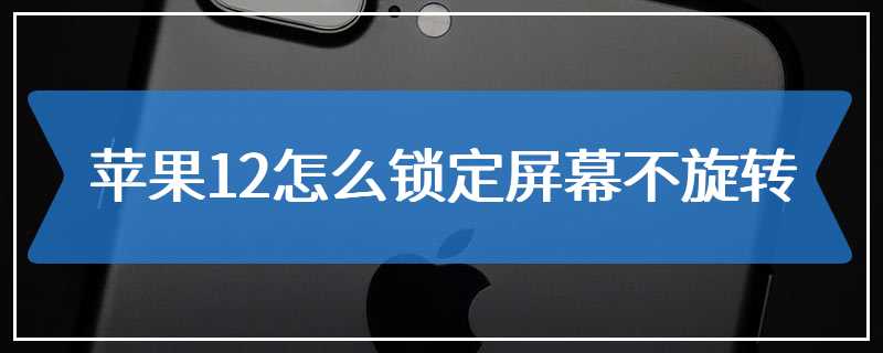 苹果12怎么锁定屏幕不旋转