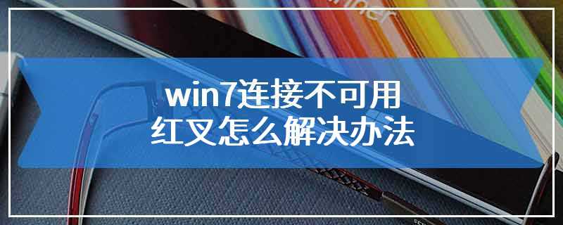 win7连接不可用红叉怎么解决办法