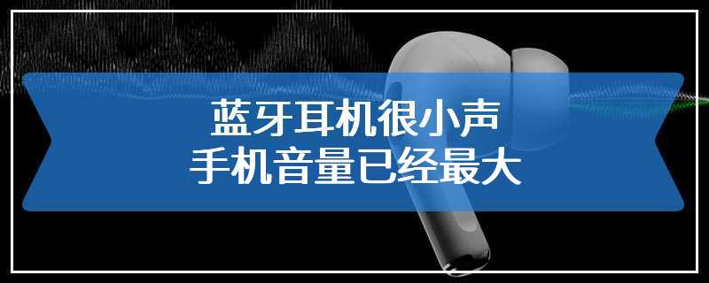 蓝牙耳机很小声手机音量已经最大