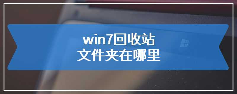 win7回收站文件夹在哪里