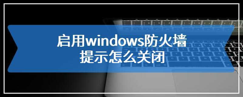 启用windows防火墙提示怎么关闭