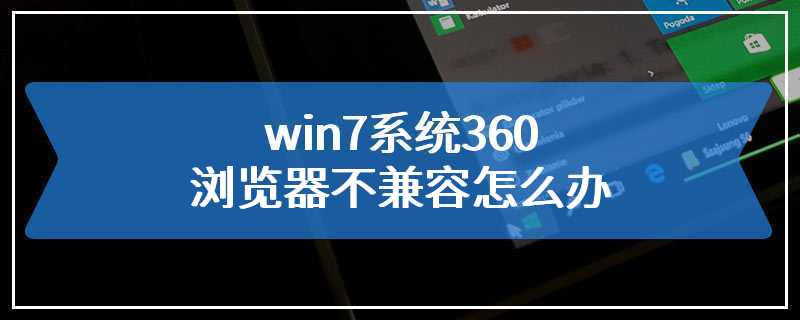 win7系统360浏览器不兼容怎么办