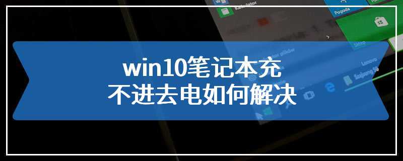 win10笔记本充不进去电如何解决