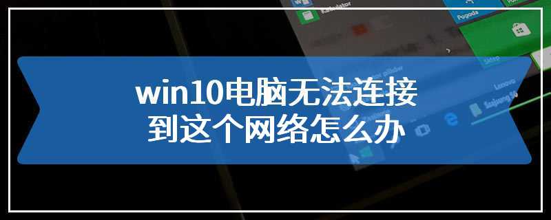 win10电脑无法连接到这个网络怎么办