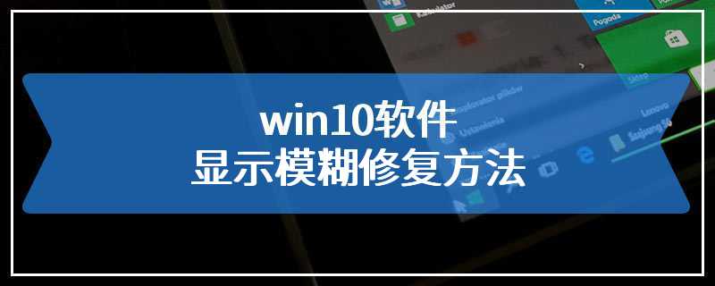 win10软件显示模糊修复方法