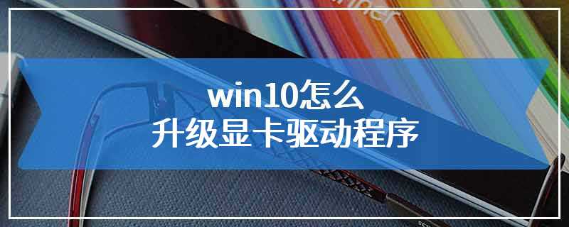 win10怎么升级显卡驱动程序