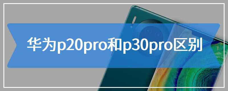 华为p20pro和p30pro区别