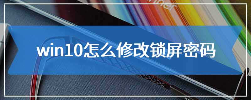 win10怎么修改锁屏密码