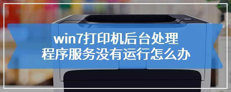 win7打印机后台处理程序服务没有运行怎么办