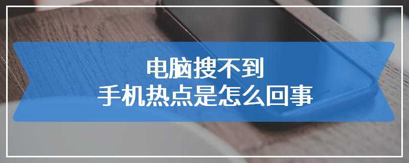 电脑搜不到手机热点是怎么回事