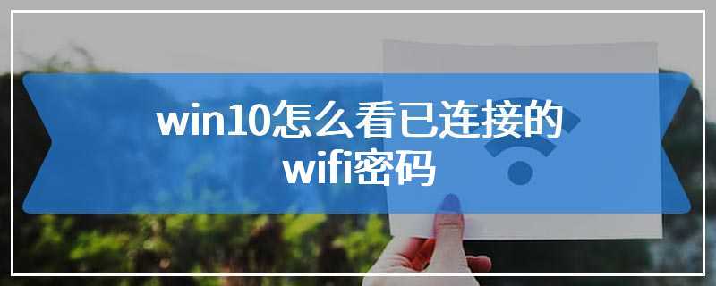 win10怎么看已连接的wifi密码