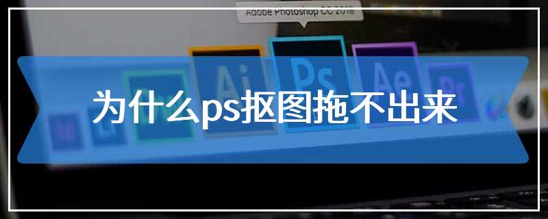 为什么ps抠图拖不出来