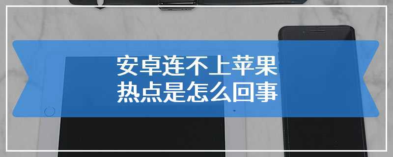 安卓连不上苹果热点是怎么回事