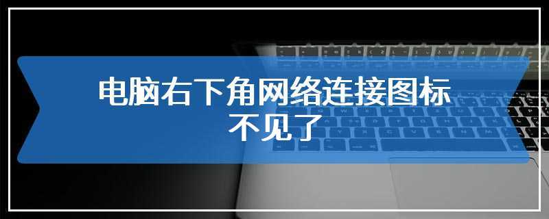 电脑右下角网络连接图标不见了