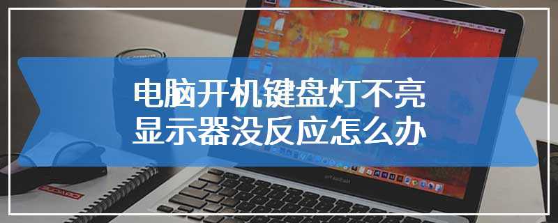 电脑开机键盘灯不亮显示器没反应怎么办