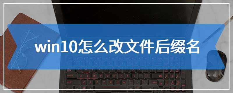 win10怎么改文件后缀名