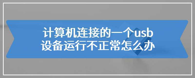 计算机连接的一个usb设备运行不正常怎么办