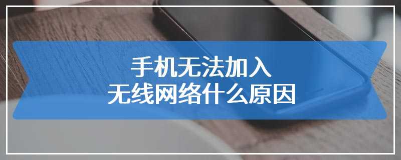 手机无法加入无线网络什么原因