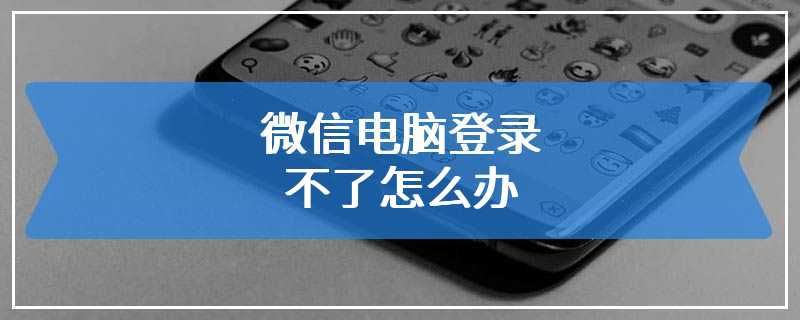 微信电脑登录不了怎么办