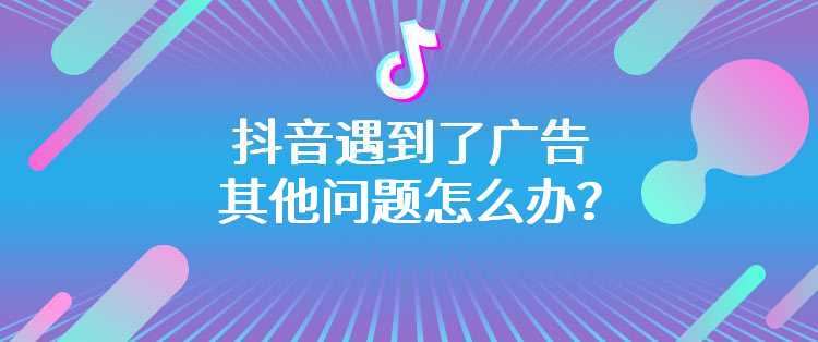 抖音遇到了广告其他问题怎么办？