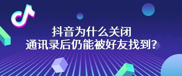 抖音为什么关闭通讯录后仍能被好友找到？