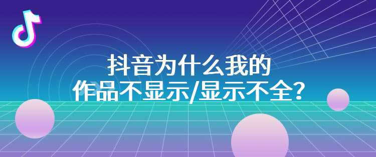 抖音为什么我的作品不显示/显示不全？