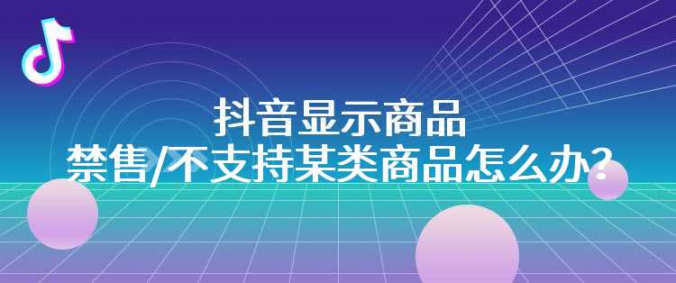 抖音显示商品禁售/不支持某类商品怎么办？