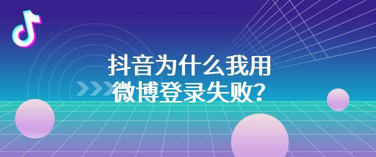 抖音为什么我用微博登录失败？