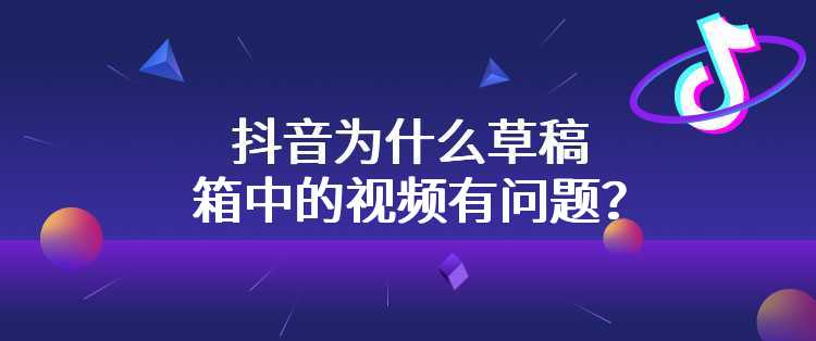 抖音为什么草稿箱中的视频有问题？