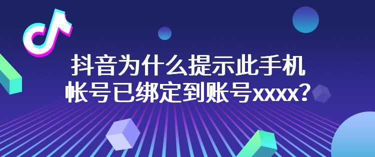 抖音为什么提示此手机帐号已绑定到账号xxxx？