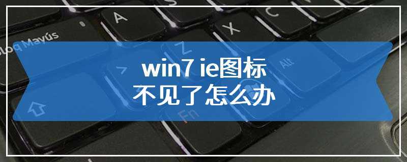 win7 ie图标不见了怎么办