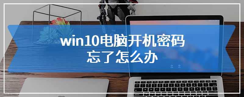 win10电脑开机密码忘了怎么办