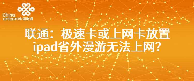 联通：极速卡或上网卡放置ipad省外漫游无法上网？